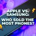 Apple vs. Samsung: Who Sold the Most Smartphones?